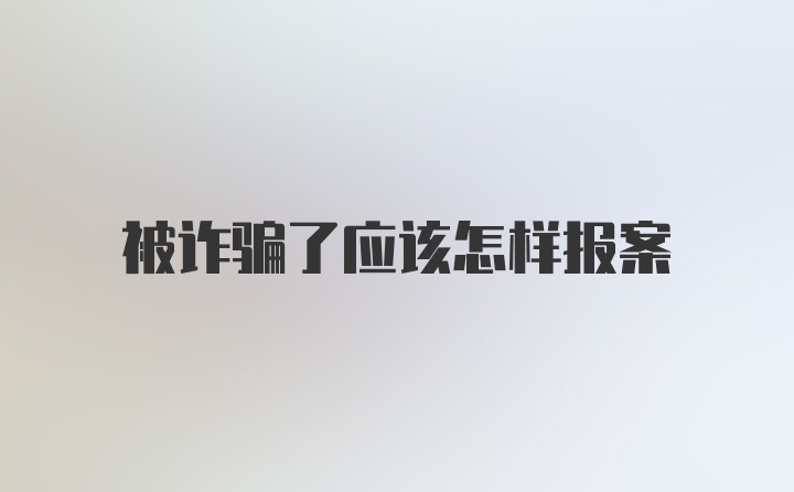 被诈骗了应该怎样报案