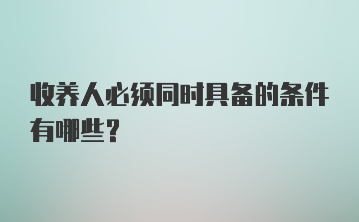 收养人必须同时具备的条件有哪些？