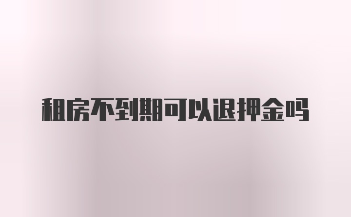 租房不到期可以退押金吗