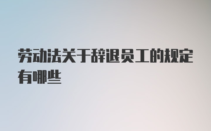 劳动法关于辞退员工的规定有哪些