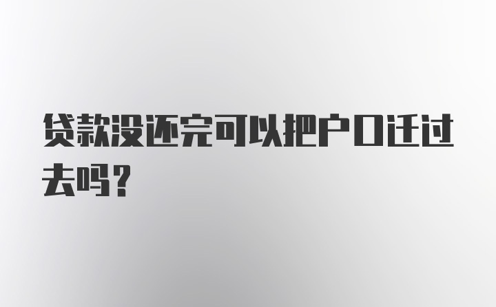 贷款没还完可以把户口迁过去吗？