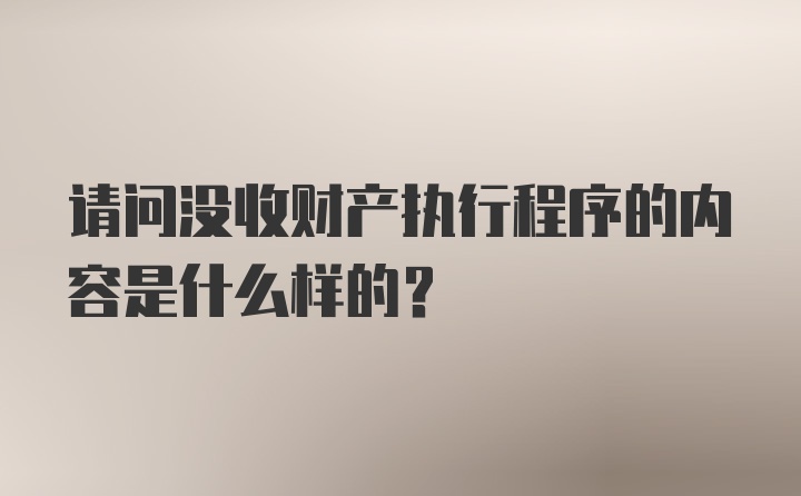 请问没收财产执行程序的内容是什么样的？