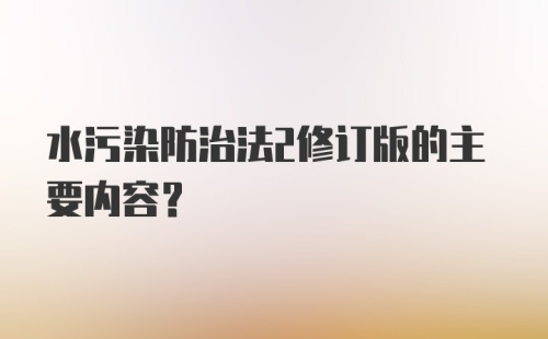 水污染防治法2修订版的主要内容?