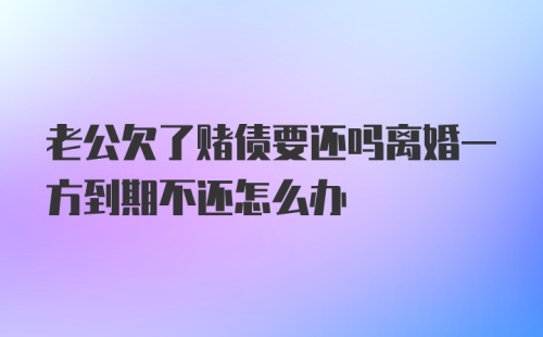 老公欠了赌债要还吗离婚一方到期不还怎么办