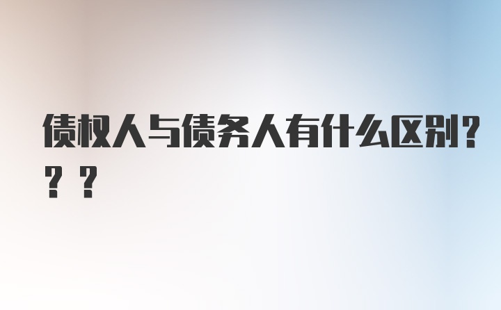 债权人与债务人有什么区别???