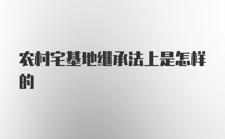 农村宅基地继承法上是怎样的