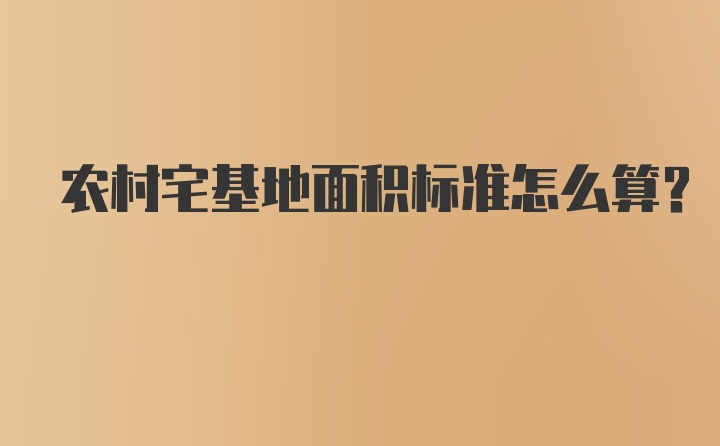 农村宅基地面积标准怎么算?