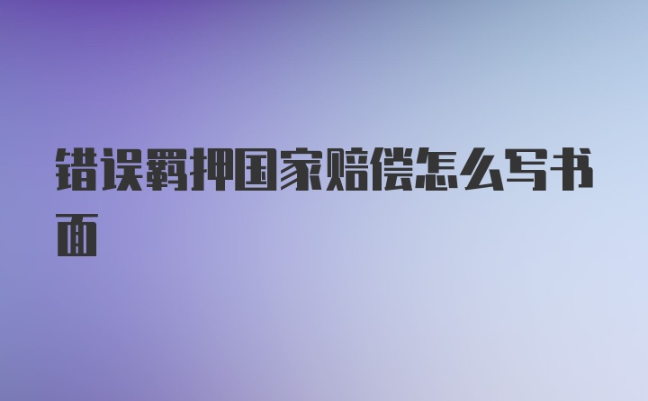 错误羁押国家赔偿怎么写书面