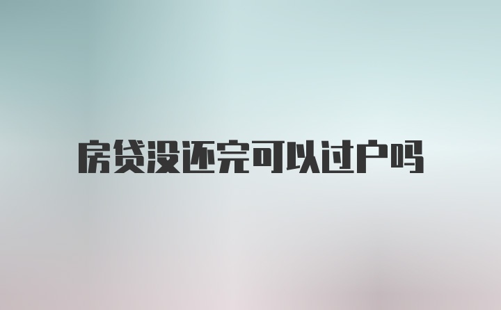 房贷没还完可以过户吗