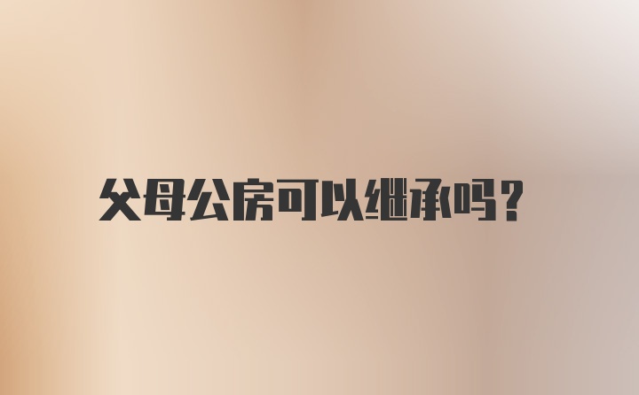 父母公房可以继承吗？