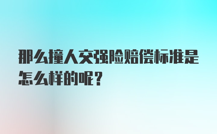 那么撞人交强险赔偿标准是怎么样的呢？