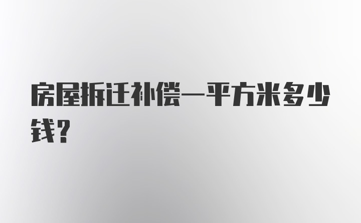 房屋拆迁补偿一平方米多少钱？