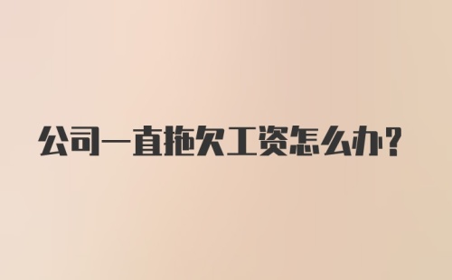 公司一直拖欠工资怎么办？