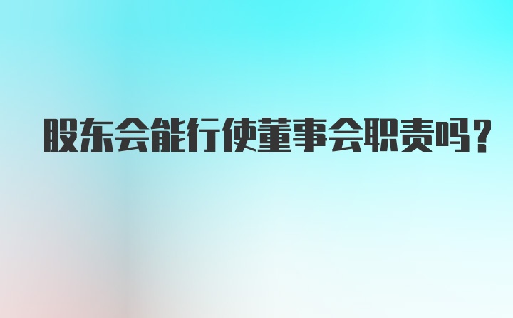 股东会能行使董事会职责吗？