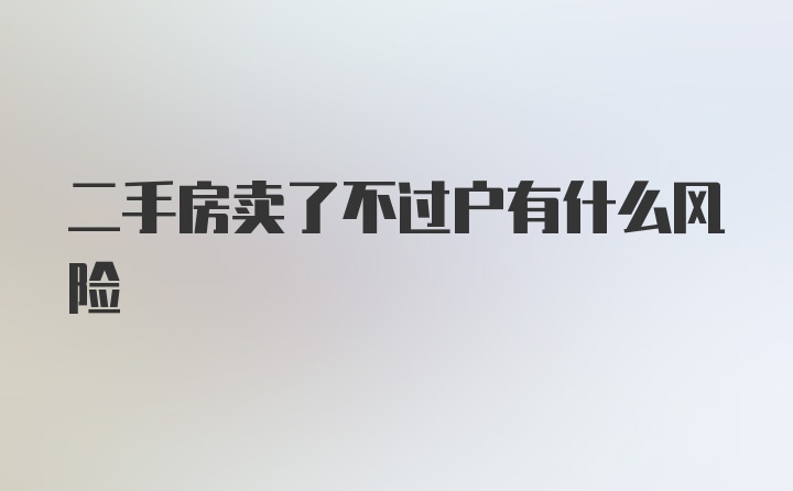 二手房卖了不过户有什么风险