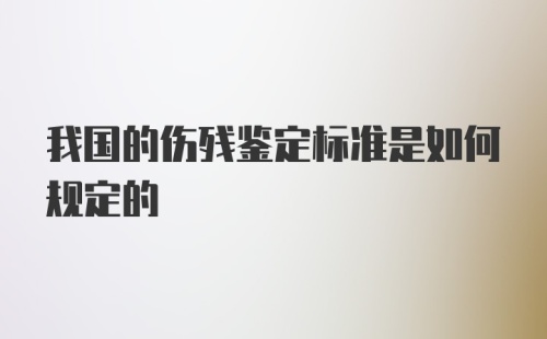 我国的伤残鉴定标准是如何规定的