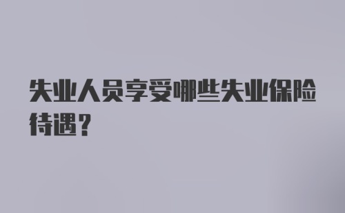 失业人员享受哪些失业保险待遇？