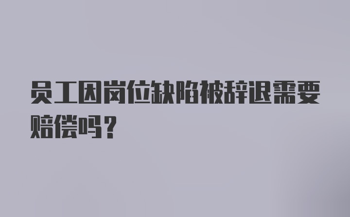 员工因岗位缺陷被辞退需要赔偿吗？