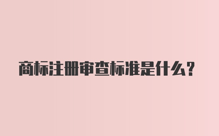 商标注册审查标准是什么?