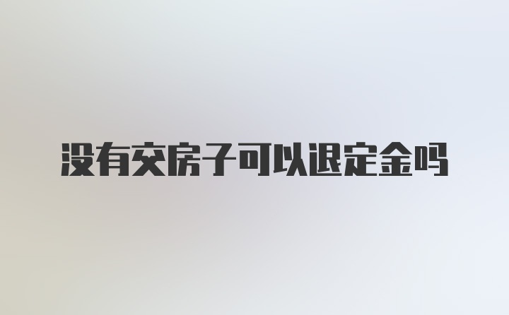 没有交房子可以退定金吗