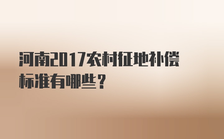 河南2017农村征地补偿标准有哪些？