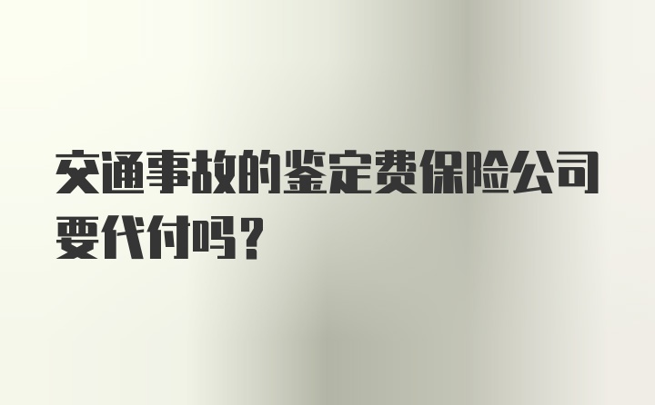 交通事故的鉴定费保险公司要代付吗?