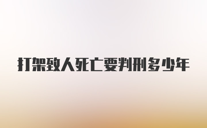 打架致人死亡要判刑多少年