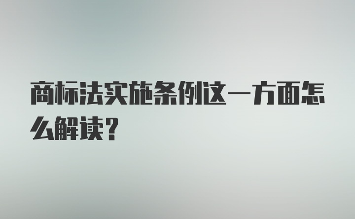 商标法实施条例这一方面怎么解读？