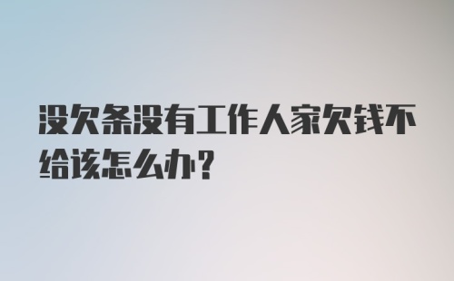 没欠条没有工作人家欠钱不给该怎么办?