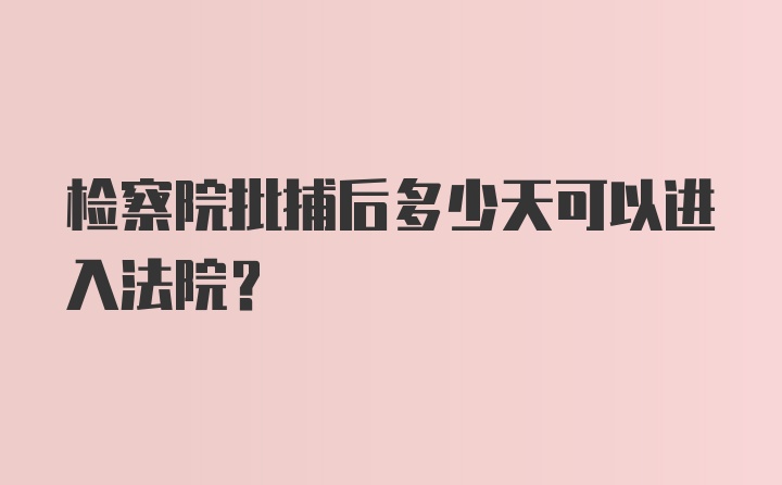 检察院批捕后多少天可以进入法院?