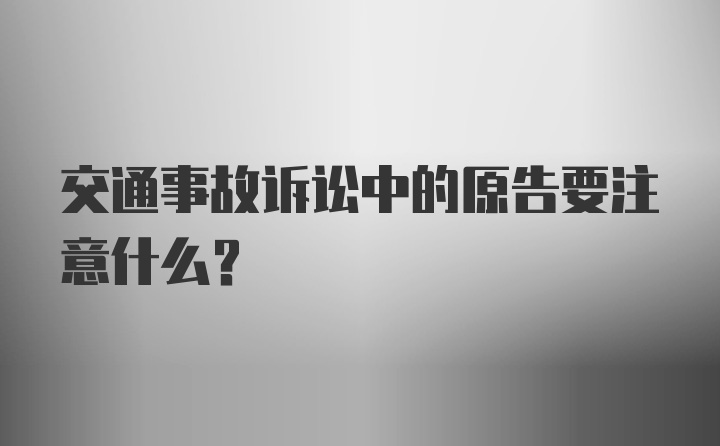 交通事故诉讼中的原告要注意什么？