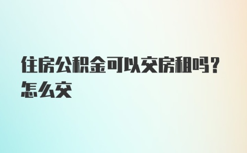 住房公积金可以交房租吗？怎么交