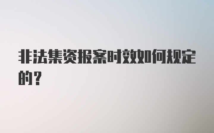 非法集资报案时效如何规定的？