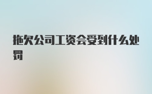 拖欠公司工资会受到什么处罚