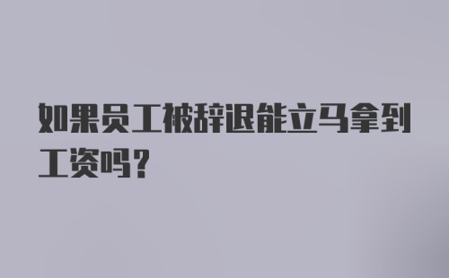 如果员工被辞退能立马拿到工资吗？