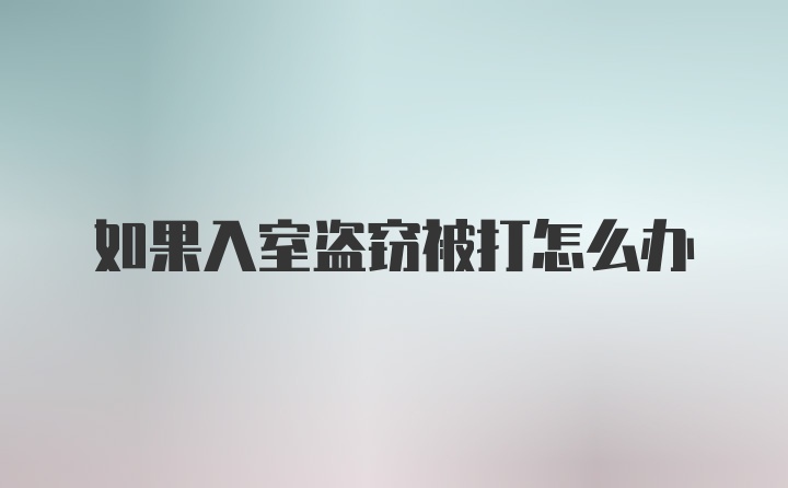 如果入室盗窃被打怎么办