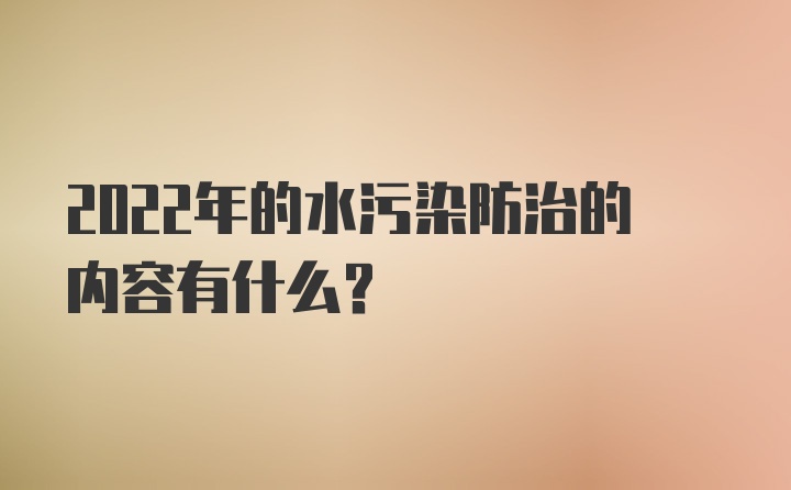 2022年的水污染防治的内容有什么？