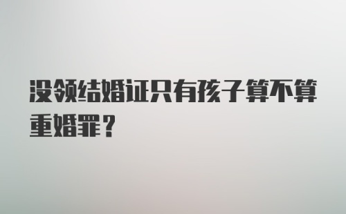 没领结婚证只有孩子算不算重婚罪？