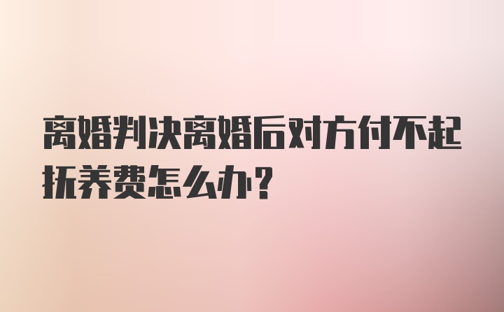 离婚判决离婚后对方付不起抚养费怎么办？