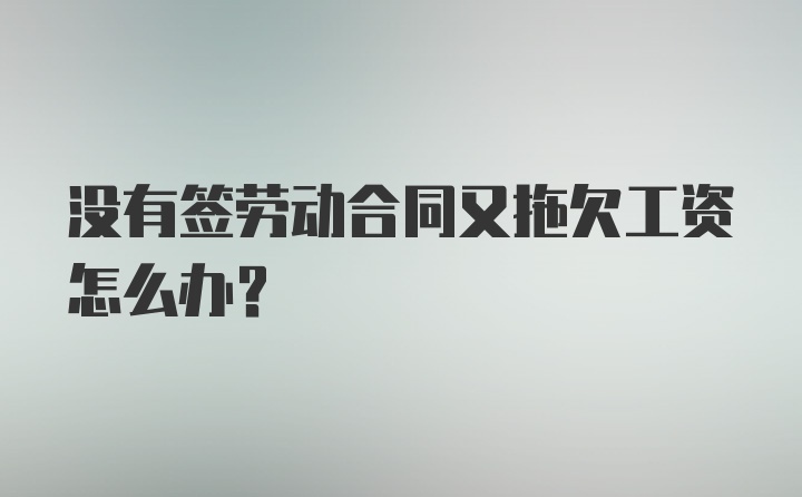 没有签劳动合同又拖欠工资怎么办？