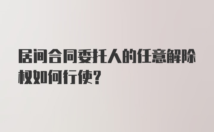 居间合同委托人的任意解除权如何行使？