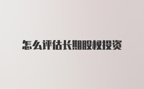 怎么评估长期股权投资