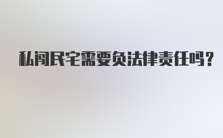 私闯民宅需要负法律责任吗？