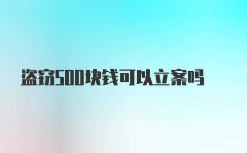 盗窃500块钱可以立案吗