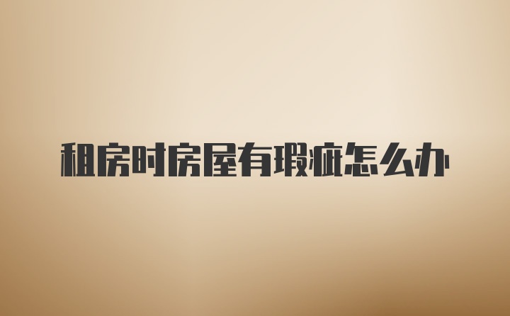 租房时房屋有瑕疵怎么办