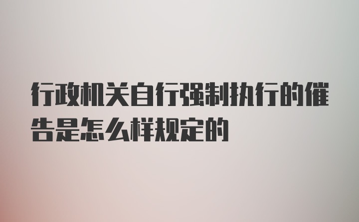 行政机关自行强制执行的催告是怎么样规定的