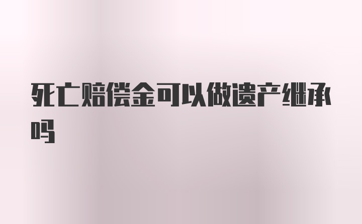 死亡赔偿金可以做遗产继承吗