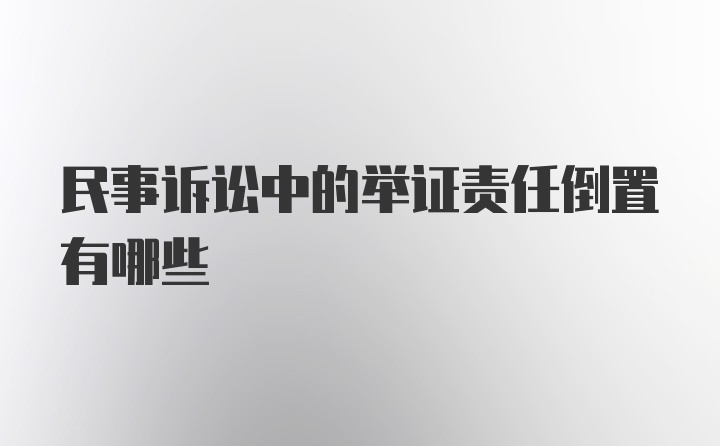 民事诉讼中的举证责任倒置有哪些