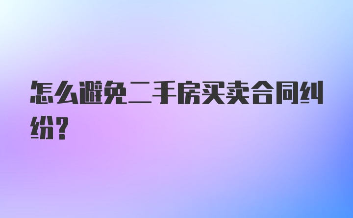 怎么避免二手房买卖合同纠纷？