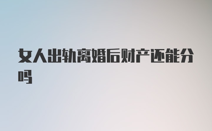 女人出轨离婚后财产还能分吗